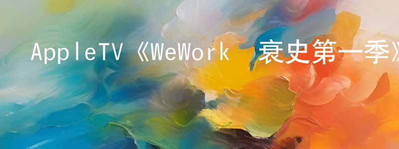 蔡文龍發布AppleTV《WeWork興衰史第一季》迅雷下載/在線觀看/百度云-都市/情感-美劇天堂